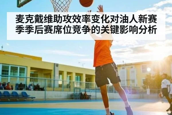 麦克戴维助攻效率变化对油人新赛季季后赛席位竞争的关键影响分析
