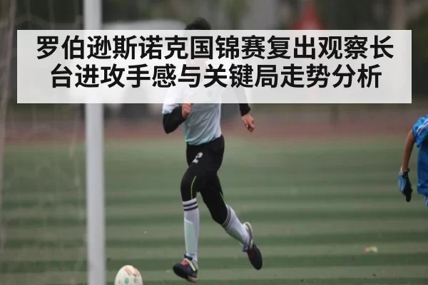 罗伯逊斯诺克国锦赛复出观察长台进攻手感与关键局走势分析